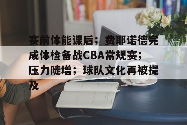 赛前体能课后；费耶诺德完成体检备战CBA常规赛；压力陡增；球队文化再被提及的简单介绍-易胜博app