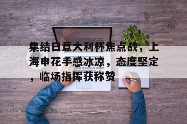 集结日意大利杯焦点战，上海申花手感冰凉，态度坚定，临场指挥获称赞的简单介绍-体育投注